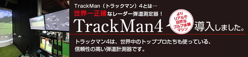 TrackMan（トラックマン）4とは…世界一正確なレーダー弾道測定器！よりリアルで自然なゴルフ体験マシン「TrackMan4」を導入しました！トラックマン4は、世界中のトッププロたちも使っている、信頼性の高い弾道計測器です。